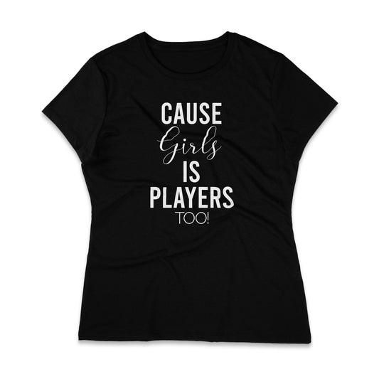 Cause Girls Is Players Too T-Shirt