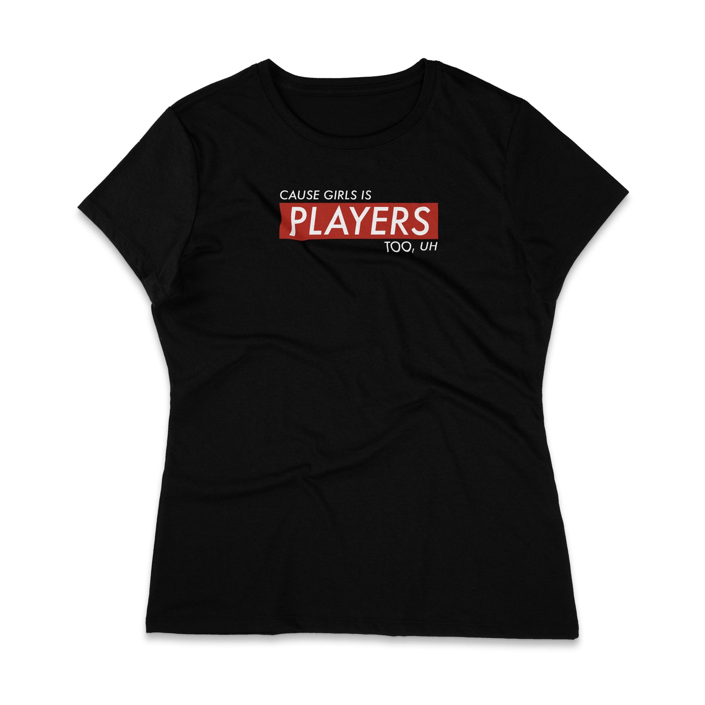 Cause Girls Is Players Too,Uh T-Shirt