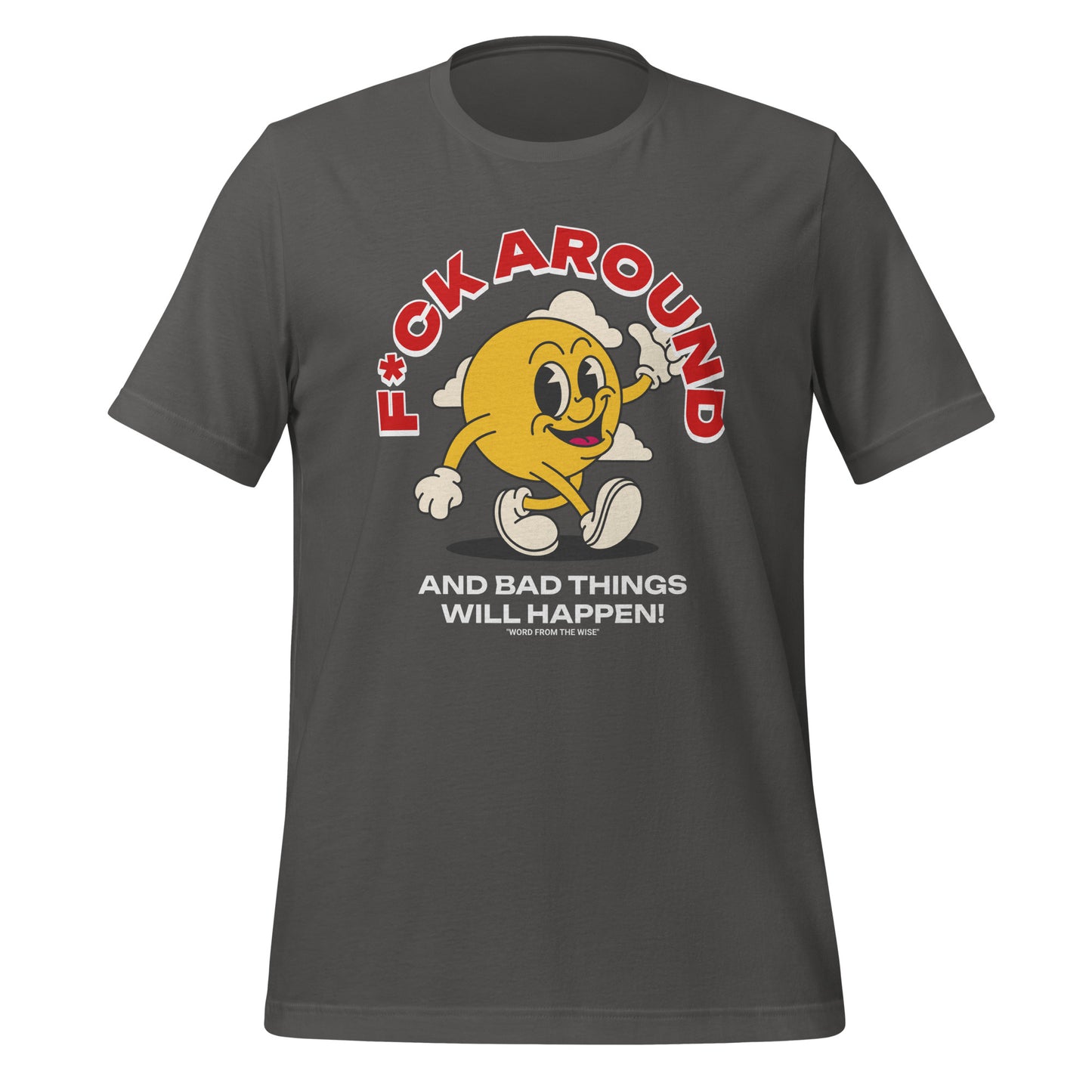 F*ck Around and Bad Things Will Happen! T-Shirt