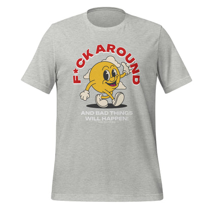 F*ck Around and Bad Things Will Happen! T-Shirt